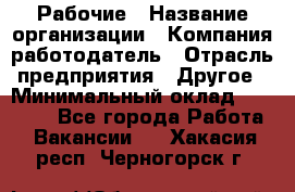 Рабочие › Название организации ­ Компания-работодатель › Отрасль предприятия ­ Другое › Минимальный оклад ­ 15 000 - Все города Работа » Вакансии   . Хакасия респ.,Черногорск г.